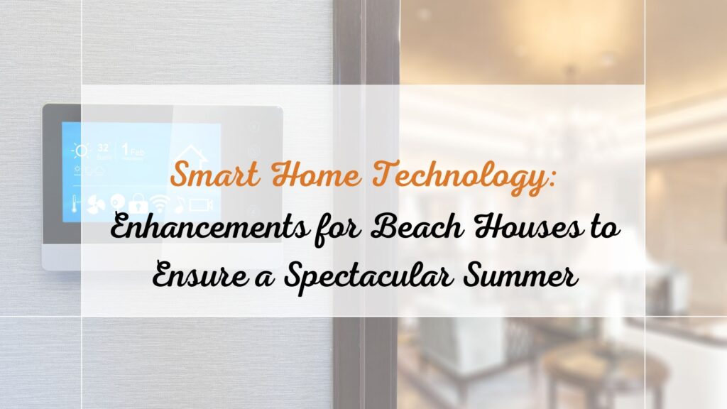 Smart Home Technology: Essential Enhancements for Beach Houses to Ensure a Spectacular Summer